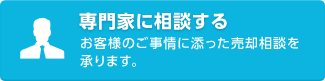 専門家に相談する　お客様のご事情に添った売却相談を承ります。