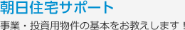 朝日住宅サポート　事業・投資用物件の基本をお教えします！