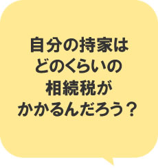 自分の持家はどのくらい相続税がかかるんだろう?